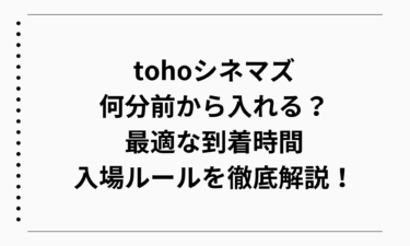 tohoシネマズは何分前から入れる？最適な到着時間と入場ルールを徹底解説！