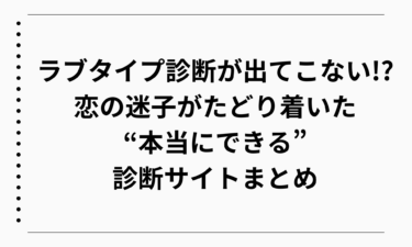 ラブタイプ診断が出てこない!? 恋の迷子がたどり着いた“本当にできる”診断サイトまとめ