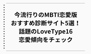 今流行りのMBTI恋愛版おすすめ診断サイト5選！話題のLoveType16で恋愛傾向をチェック
