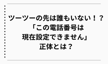 ツーツーの先は誰もいない！？「この電話番号は現在設定できません」の正体とは？