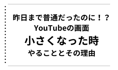 昨日まで普通だったのに！？YouTubeの画面が小さくなった時にやることとその理由