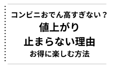 コンビニおでん高すぎない？値上がりが止まらない理由とお得に楽しむ方法