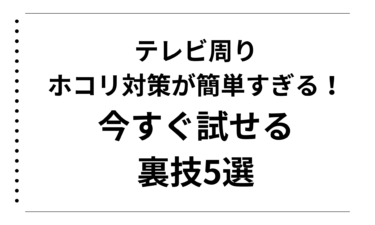 テレビ周りのホコリ対策が簡単すぎる！今すぐ試せる裏技5選
