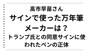 高市早苗さんがサインで使った万年筆のメーカーは？トランプ氏との同意サインに使われたペンの正体を徹底解説