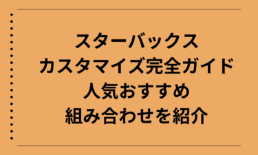 スターバックスでできるカスタマイズ完全ガイド｜人気おすすめの組み合わせを紹介