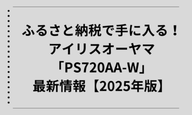 ふるさと納税で手に入る！アイリスオーヤマ「PS720AA-W」最新情報【2025年版】