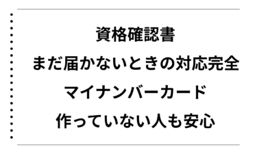 資格確認書がまだ届かないときの対応完全ガイド｜マイナンバーカードを作っていない人も安心