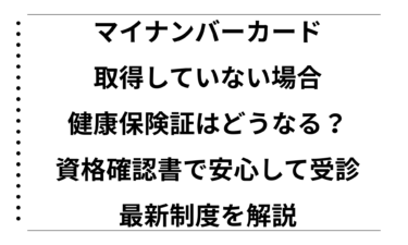 マイナンバーカードを取得していない場合の健康保険証はどうなる？資格確認書で安心して受診できる最新制度を解説