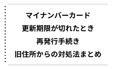 マイナンバーカードの更新期限が切れたときの再発行手続きと旧住所からの対処法まとめ