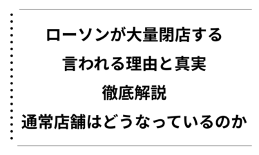 ローソンが大量閉店すると言われる理由と真実を徹底解説！通常店舗はどうなっているのか