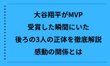 大谷翔平がMVPを受賞した瞬間にいた後ろの3人の正体を徹底解説！感動の関係とは