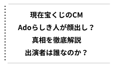 現在宝くじのCMでAdoらしき人が顔出ししていた真相を徹底解説｜出演者は誰なのか？