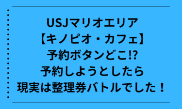 USJマリオエリア【キノピオ・カフェ】予約ボタンどこ!?予約しようとしたら現実は整理券バトルでした！