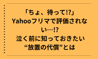 「ちょ、待って!?」Yahooフリマで評価されない…!? 泣く前に知っておきたい“放置の代償”とは