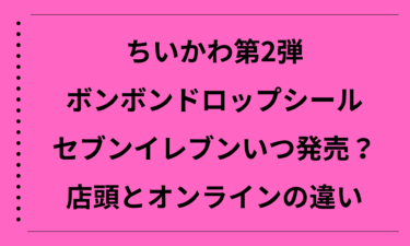 ちいかわ第2弾ボンボンドロップシールはセブンイレブンでいつ発売？店頭とオンラインの違いを徹底解説