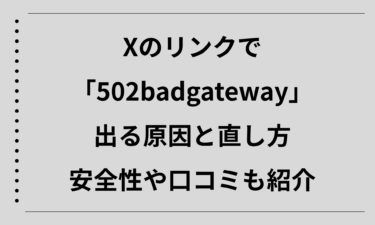 Xのリンクで「502badgateway」と出る原因と直し方を解説｜安全性や口コミも紹介