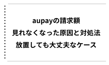 aupayの請求額が見れなくなった原因と対処法まとめ｜放置しても大丈夫なケースを徹底解説