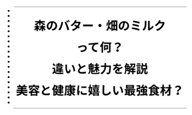 森のバターと畑のミルクって何？違いと魅力を解説！美容と健康に嬉しい最強食材？