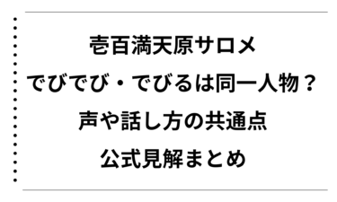 壱百満天原サロメとでびでび・でびるは同一人物なのか徹底検証！声や話し方の共通点と公式見解まとめ