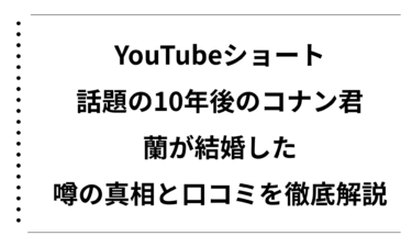 YouTubeショートで話題の10年後のコナン君で蘭が結婚したと噂の真相と口コミを徹底解説