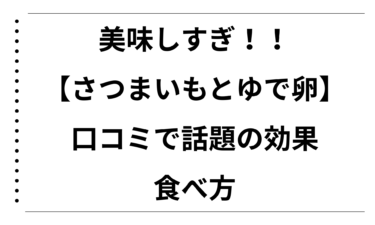 美味しすぎ！！【さつまいもとゆで卵】の口コミで話題の効果と食べ方