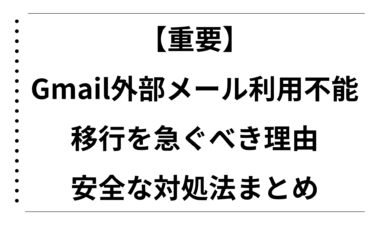 【重要】Gmail外部メール利用不能へ！移行を急ぐべき理由と安全な対処法まとめ