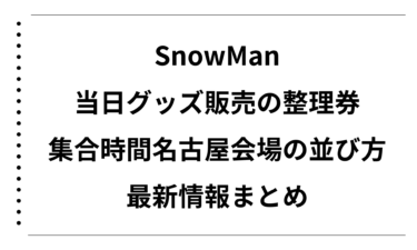 SnowManの当日グッズ販売の整理券と集合時間を完全解説！名古屋会場の並び方と最新情報まとめ