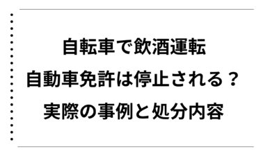 自転車で飲酒運転をすると自動車免許は停止される？実際の事例と処分内容