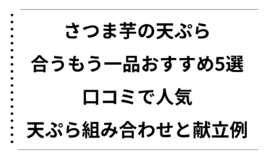さつま芋の天ぷらに合うもう一品おすすめ5選｜口コミで人気の天ぷら組み合わせと献立例