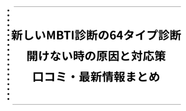 新しいMBTI診断の64タイプ診断が開けない時の原因と対応策｜口コミ・最新情報まとめ