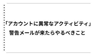 「アカウントに異常なアクティビティ」警告メールが来たらやるべきこと