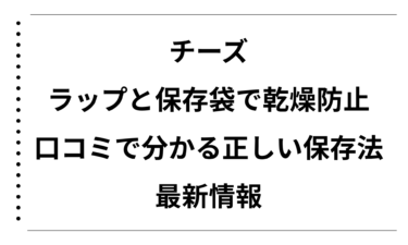 チーズはラップと保存袋で乾燥防止できる！口コミで分かる正しい保存法と最新情報
