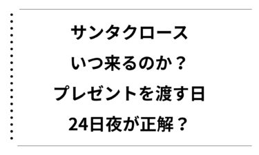 サンタクロースはいつ来るのか完全解説｜プレゼントを渡す日は24日夜が正解