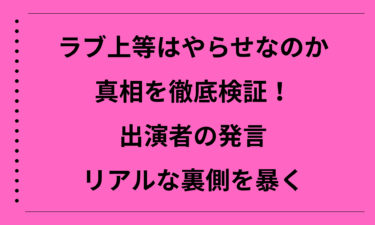 ラブ上等はやらせなのか真相を徹底検証！出演者の発言とリアルな裏側を暴く