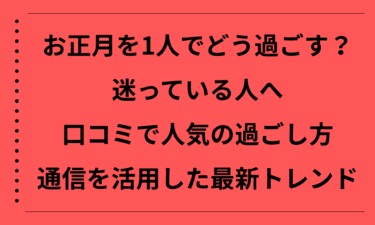 お正月を1人でどう過ごすか迷っている人へ｜口コミで人気の過ごし方と通信を活用した最新トレンド