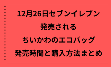 12月26日セブンイレブンで発売されるちいかわのエコバッグの発売時間と購入方法まとめ