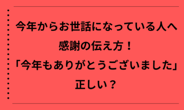 今年からお世話になっている人への感謝の伝え方！「今年もありがとうございました」は正しい？