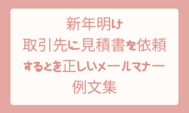 新年明けてから取引先に見積書を依頼するときの正しいメールマナーと例文集