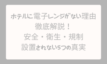 ホテルに電子レンジがない理由を徹底解説！安全・衛生・規制から見る設置されない5つの真実