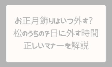 お正月飾りはいつ外すのが正解？松のうちの7日に外す時間と正しいマナーを解説