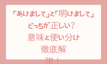 「あけまして」と「明けまして」はどっちが正しい？意味と使い分けを徹底解説！