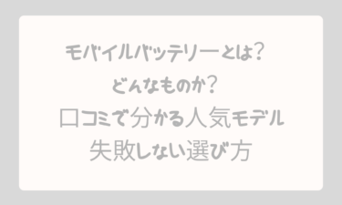モバイルバッテリーとはどんなものか徹底解説！口コミで分かる人気モデルと失敗しない選び方