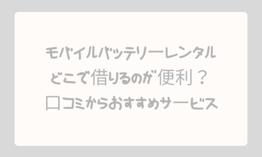モバイルバッテリーレンタルはどこで借りるのが便利？口コミからおすすめサービスを徹底比較