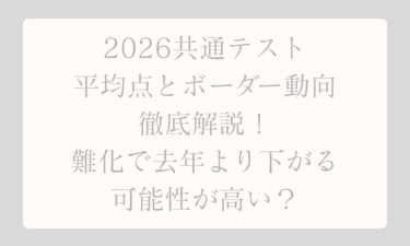 2026共通テストの平均点とボーダー動向を徹底解説！難化で去年より下がる可能性が高い