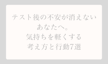 テスト後の不安が消えないあなたへ。気持ちを軽くする考え方と行動7選