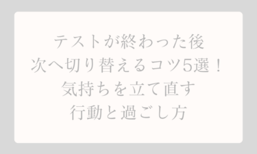テストが終わった後に次へ切り替えるコツ5選！気持ちを立て直す行動と過ごし方