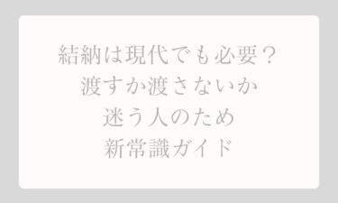 結納は現代でも必要？渡すか渡さないかで迷う人のための新常識ガイド