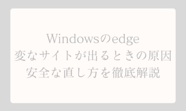 Windowsのedgeで変なサイトが出るときの原因と安全な直し方を徹底解説