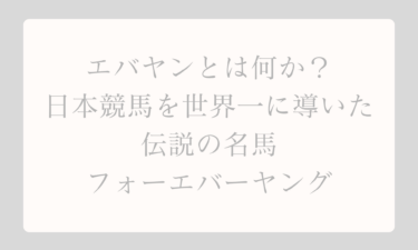 エバヤンとは何かを徹底解説！日本競馬を世界一に導いた伝説の名馬フォーエバーヤング
