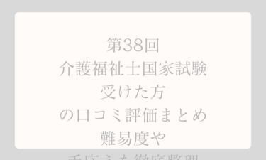 第38回介護福祉士国家試験を受けた方の口コミ評価まとめ｜難易度や手応えを徹底整理